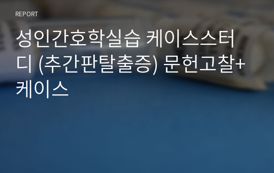 성인간호학실습 케이스스터디 (추간판탈출증) 문헌고찰+케이스