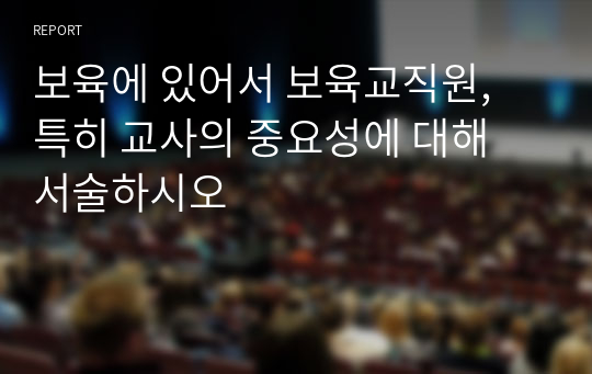 보육에 있어서 보육교직원, 특히 교사의 중요성에 대해 서술하시오