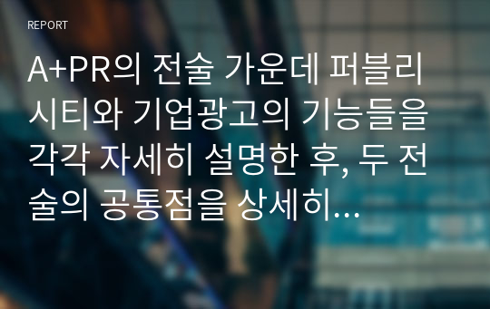 A+PR의 전술 가운데 퍼블리시티와 기업광고의 기능들을 각각 자세히 설명한 후, 두 전술의 공통점을 상세히 설명하시오