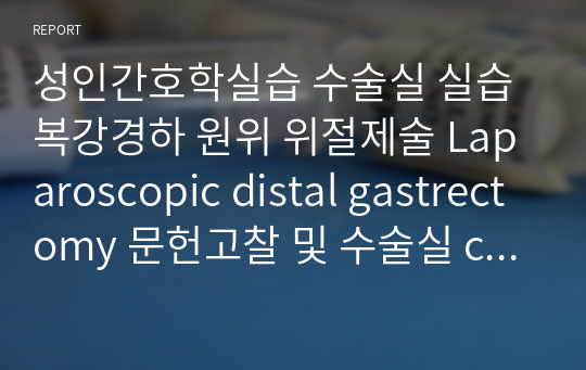 성인간호학실습 수술실 실습 복강경하 원위 위절제술 Laparoscopic distal gastrectomy 문헌고찰 및 수술실 case study 1개