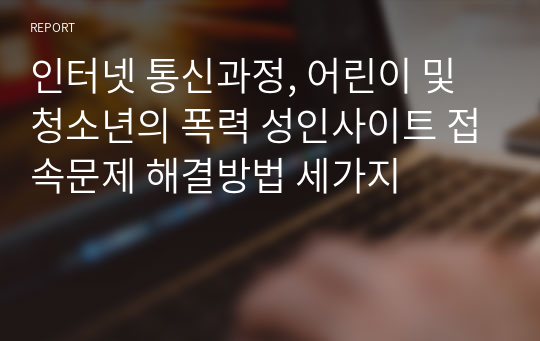 인터넷 통신과정, 어린이 및 청소년의 폭력 성인사이트 접속문제 해결방법 세가지