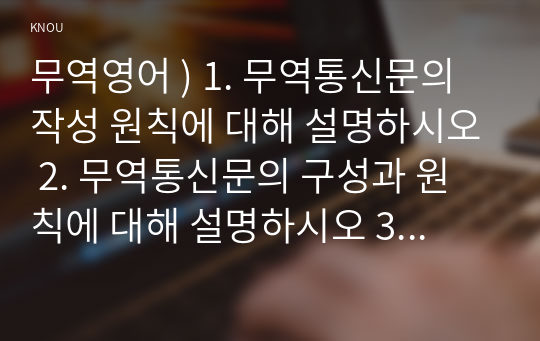 무역영어 ) 1. 무역통신문의 작성 원칙에 대해 설명하시오 2. 무역통신문의 구성과 원칙에 대해 설명하시오 3. 무역계약의 기본조건에 대해 적으시오