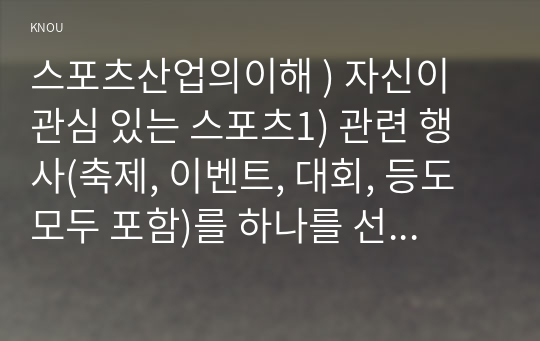 스포츠산업의이해 ) 자신이 관심 있는 스포츠1) 관련 행사(축제, 이벤트, 대회, 등도 모두 포함)를 하나를 선정하여, 그 행사의 특성(ex. 개요, 참가 대상, 특징, 홍보전략, 등)과 문제점2)을 간략히 요약한 후