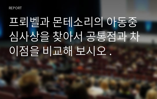 프뢰벨과 몬테소리의 아동중심사상을 찾아서 공통점과 차이점을 비교해 보시오 .