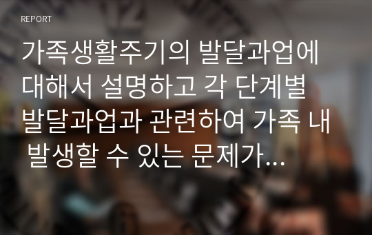 가족생활주기의 발달과업에 대해서 설명하고 각 단계별 발달과업과 관련하여 가족 내 발생할 수 있는 문제가 무엇이 있는지 설명하시오.