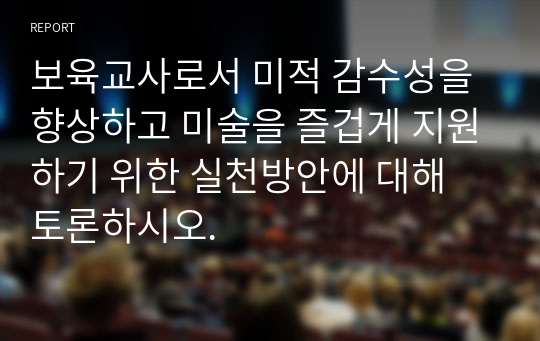 보육교사로서 미적 감수성을 향상하고 미술을 즐겁게 지원하기 위한 실천방안에 대해 토론하시오.