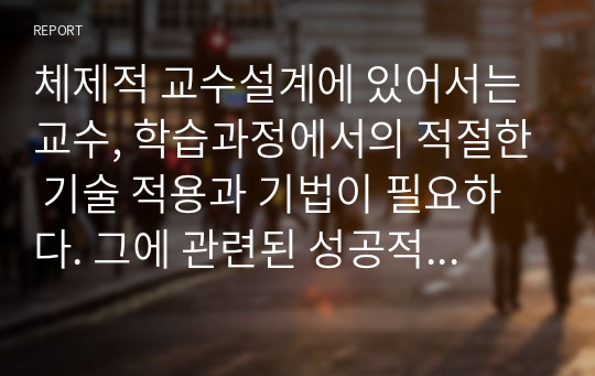 체제적 교수설계에 있어서는 교수, 학습과정에서의 적절한 기술 적용과 기법이 필요하다. 그에 관련된 성공적인 학습체제의 구성요소들이 있으며, 이 요소들 간의 상호작용은 학습자의 학습경험과 밀접한 관계를 형성하고 있다. 이 학습체제의 구성요소들, 그에 따른 상호작용, 및 평가에 관하여 서술하시오.