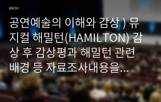 공연예술의 이해와 감상 ) 뮤지컬 해밀턴(HAMILTON) 감상 후 감상평과 해밀턴 관련 배경 등 자료조사내용을 섞은 레포트