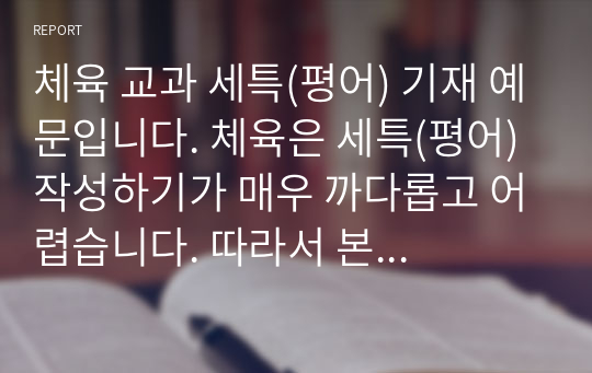 체육 교과 세특(평어) 기재 예문입니다. 체육은 세특(평어) 작성하기가 매우 까다롭고 어렵습니다. 따라서 본 작품을 통해 이 같은 고민을 말끔히 해결하시길 바랍니다.