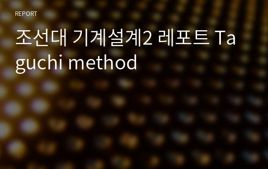 조선대 기계설계2 레포트 Taguchi method