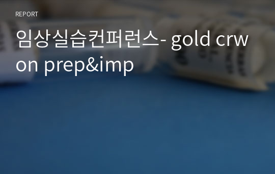 임상실습컨퍼런스- gold crwon prep&amp;imp