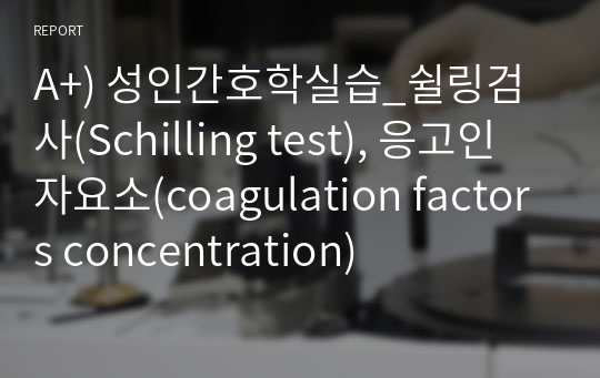 A+) 성인간호학실습_쉴링검사(Schilling test), 응고인자요소(coagulation factors concentration)