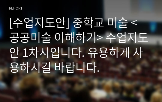 [수업지도안] 중학교 미술 &lt;공공미술 이해하기&gt; 수업지도안 1차시입니다. 유용하게 사용하시길 바랍니다.