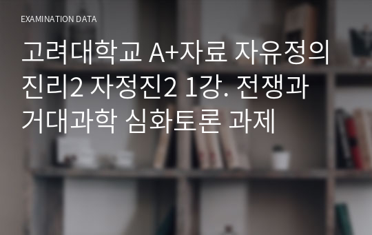 고려대학교 A+자료 자유정의진리2 자정진2 1강. 전쟁과 거대과학 심화토론 과제