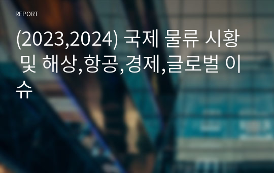 (2023,2024) 국제 물류 시황 및 해상,항공,경제,글로벌 이슈