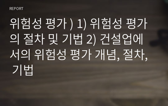 위험성 평가 ) 1) 위험성 평가의 절차 및 기법 2) 건설업에서의 위험성 평가 개념, 절차, 기법