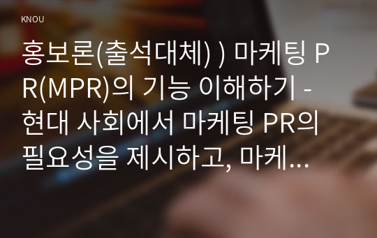 홍보론(출석대체) ) 마케팅 PR(MPR)의 기능 이해하기 - 현대 사회에서 마케팅 PR의 필요성을 제시하고, 마케팅 PR의 기능을 자세히 설명하시오.