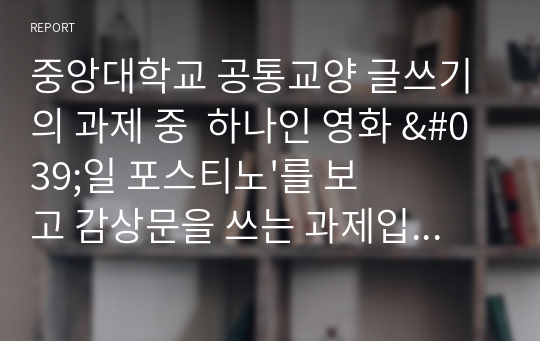 중앙대학교 공통교양 글쓰기의 과제 중  하나인 영화 &#039;일 포스티노&#039;를 보고 감상문을 쓰는 과제입니다. 영화 내용, 줄거리와 함께 본 자료를 참고하여 과제를 수행하시면 좋습니다.