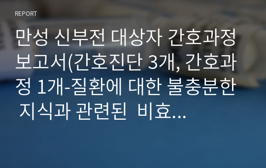 만성 신부전 대상자 간호과정보고서(간호진단 3개, 간호과정 1개-질환에 대한 불충분한 지식과 관련된  비효과적 건강 자기관리)