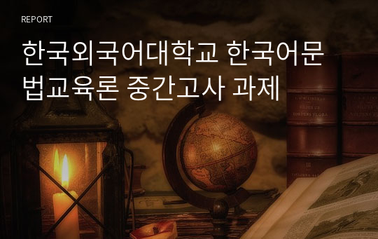 한국외국어대학교 한국어문법교육론 중간고사 과제