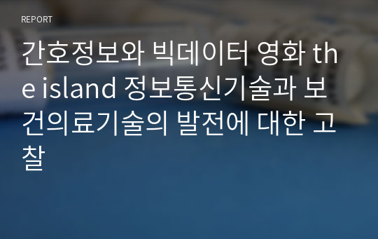 간호정보와 빅데이터 영화 the island 정보통신기술과 보건의료기술의 발전에 대한 고찰