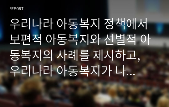 우리나라 아동복지 정책에서 보편적 아동복지와 선별적 아동복지의 사례를 제시하고, 우리나라 아동복지가 나아가야할 방향에 대해 논의 하시오.