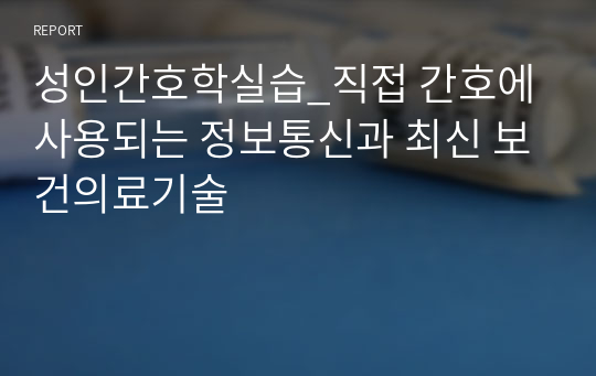 성인간호학실습_직접 간호에 사용되는 정보통신과 최신 보건의료기술