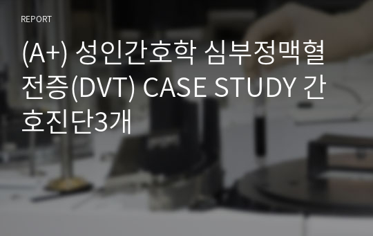 (A+) 성인간호학 심부정맥혈전증(DVT) CASE STUDY 간호진단3개