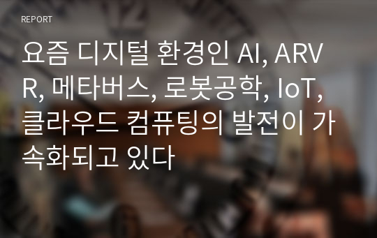 요즘 디지털 환경인 AI, ARVR, 메타버스, 로봇공학, IoT, 클라우드 컴퓨팅의 발전이 가속화되고 있다