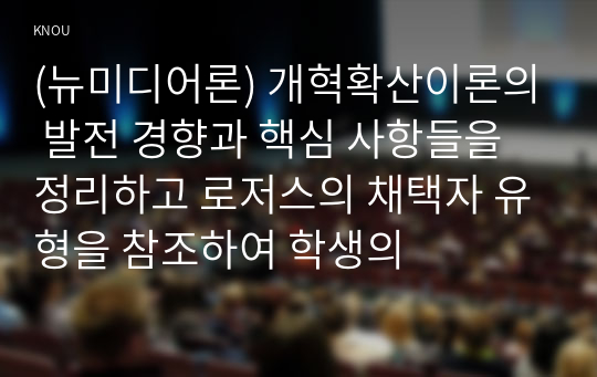 (뉴미디어론) 개혁확산이론의 발전 경향과 핵심 사항들을 정리하고 로저스의 채택자 유형을 참조하여 학생의