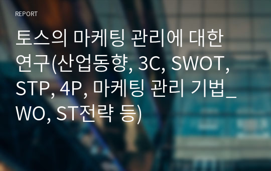 토스의 마케팅 관리에 대한 연구(산업동향, 3C, SWOT, STP, 4P, 마케팅 관리 기법_WO, ST전략 등)