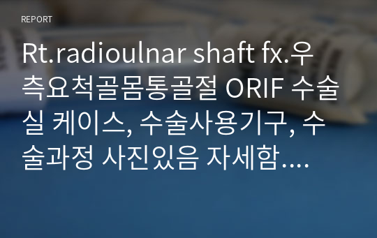 Rt.radioulnar shaft fx.우측요척골몸통골절 ORIF 수술실 케이스, 수술사용기구, 수술과정 사진있음 자세함. 실습 A+자