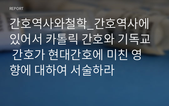 간호역사와철학_간호역사에 있어서 카톨릭 간호와 기독교 간호가 현대간호에 미친 영향에 대하여 서술하라