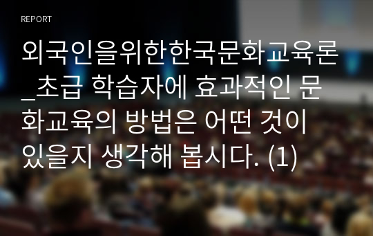 외국인을위한한국문화교육론_초급 학습자에 효과적인 문화교육의 방법은 어떤 것이 있을지 생각해 봅시다. (1)