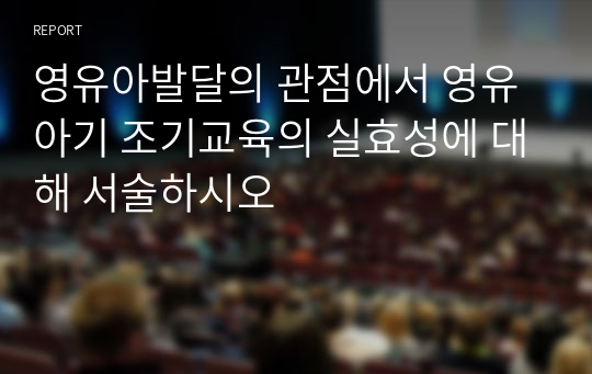 영유아발달의 관점에서 영유아기 조기교육의 실효성에 대해 서술하시오