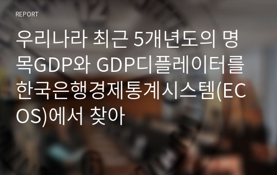 우리나라 최근 5개년도의 명목GDP와 GDP디플레이터를 한국은행경제통계시스템(ECOS)에서 찾아