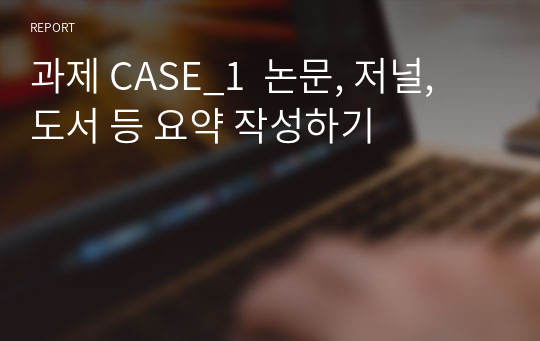 과제 CASE_1  논문, 저널, 도서 등 요약 작성하기