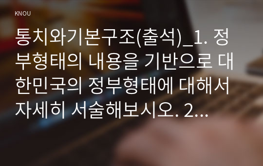 통치와기본구조(출석)_1. 정부형태의 내용을 기반으로 대한민국의 정부형태에 대해서 자세히 서술해보시오. 2. 교재를 참고하여 헌법재판소의 종국결정과 관련하여 헌법재판소가 결정하는 결정 형식에 대해서 빠짐없이 그 내용을 서술해보시오. (1)