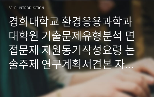 경희대학교 환경응용과학과 대학원 기출문제유형분석 면접문제 지원동기작성요령 논술주제 연구계획서견본 자기소개서작성방법 어학능력검증문제 기출논술주제