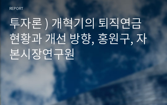 투자론 ) 개혁기의 퇴직연금 현황과 개선 방향, 홍원구, 자본시장연구원