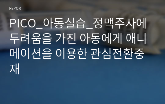 PICO_아동실습_정맥주사에 두려움을 가진 아동에게 애니메이션을 이용한 관심전환중재