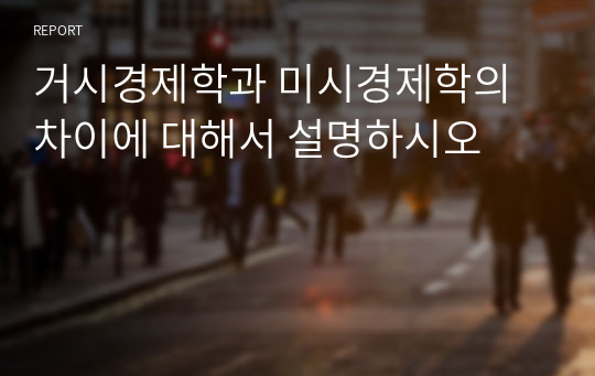 거시경제학과 미시경제학의 차이에 대해서 설명하시오