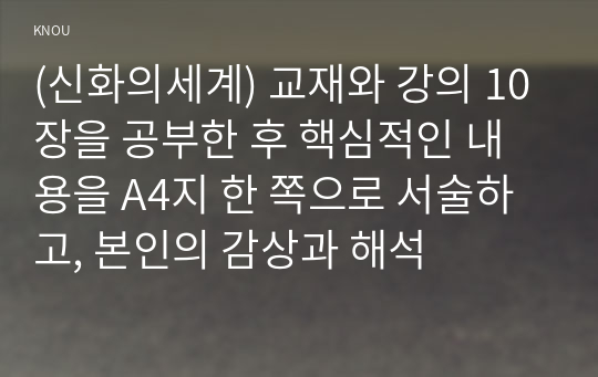 (신화의세계) 교재와 강의 10장을 공부한 후 핵심적인 내용을 A4지 한 쪽으로 서술하고, 본인의 감상과 해석