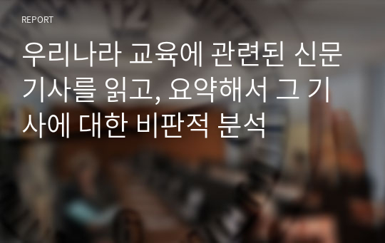 우리나라 교육에 관련된 신문기사를 읽고, 요약해서 그 기사에 대한 비판적 분석