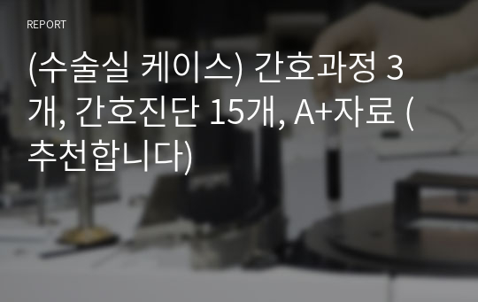 (수술실 케이스) 간호과정 3개, 간호진단 15개, A+자료 (추천합니다)