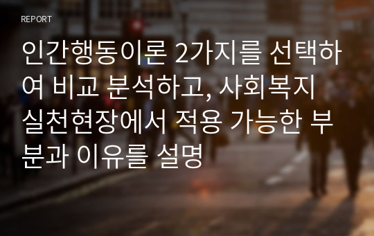 인간행동이론 2가지를 선택하여 비교 분석하고, 사회복지실천현장에서 적용 가능한 부분과 이유를 설명