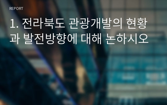 1. 전라북도 관광개발의 현황과 발전방향에 대해 논하시오