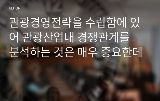 관광경영전략을 수립함에 있어 관광산업내 경쟁관계를 분석하는 것은 매우 중요한데