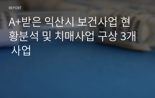 A+받은 익산시 보건사업 현황분석 및 치매사업 구상 3개 사업