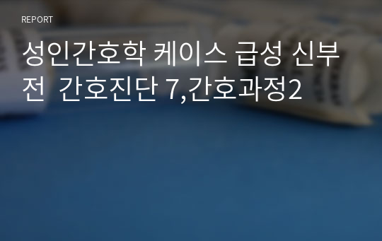 성인간호학 케이스 급성 신부전  간호진단 7,간호과정2